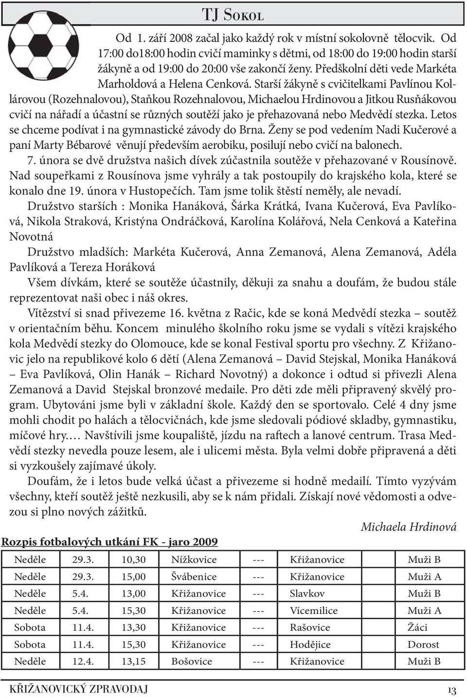 Starší žákyně s cvičitelkami Pavlínou Kollárovou (Rozehnalovou), Staňkou Rozehnalovou, Michaelou Hrdinovou a Jitkou Rusňákovou cvičí na nářadí a účastní se různých soutěží jako je přehazovaná nebo