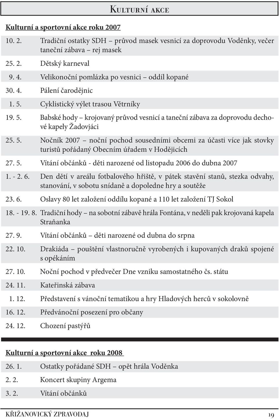 5. Nočník 2007 noční pochod sousedními obcemi za účasti více jak stovky turistů pořádaný Obecním úřadem v Hodějicích 27. 5. Vítání občánků - děti narozené od listopadu 2006 do dubna 2007 1. - 2. 6.