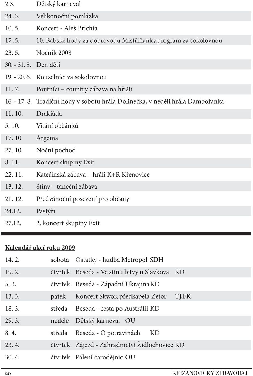 10. Noční pochod 8. 11. Koncert skupiny Exit 22. 11. Kateřinská zábava hráli K+R Křenovice 13. 12. Stíny taneční zábava 21. 12. Předvánoční posezení pro občany 24.12. Pastýři 27.12. 2. koncert skupiny Exit Kalendář akcí roku 2009 14.