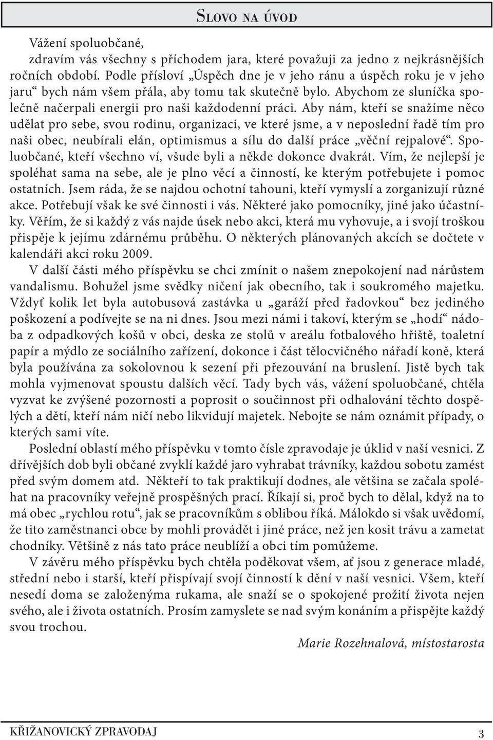 Aby nám, kteří se snažíme něco udělat pro sebe, svou rodinu, organizaci, ve které jsme, a v neposlední řadě tím pro naši obec, neubírali elán, optimismus a sílu do další práce věční rejpalové.