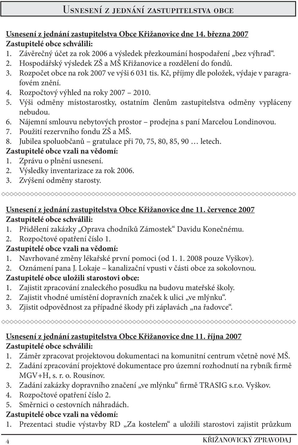 Kč, příjmy dle položek, výdaje v paragrafovém znění. 4. Rozpočtový výhled na roky 2007 2010. 5. Výši odměny místostarostky, ostatním členům zastupitelstva odměny vypláceny nebudou. 6.