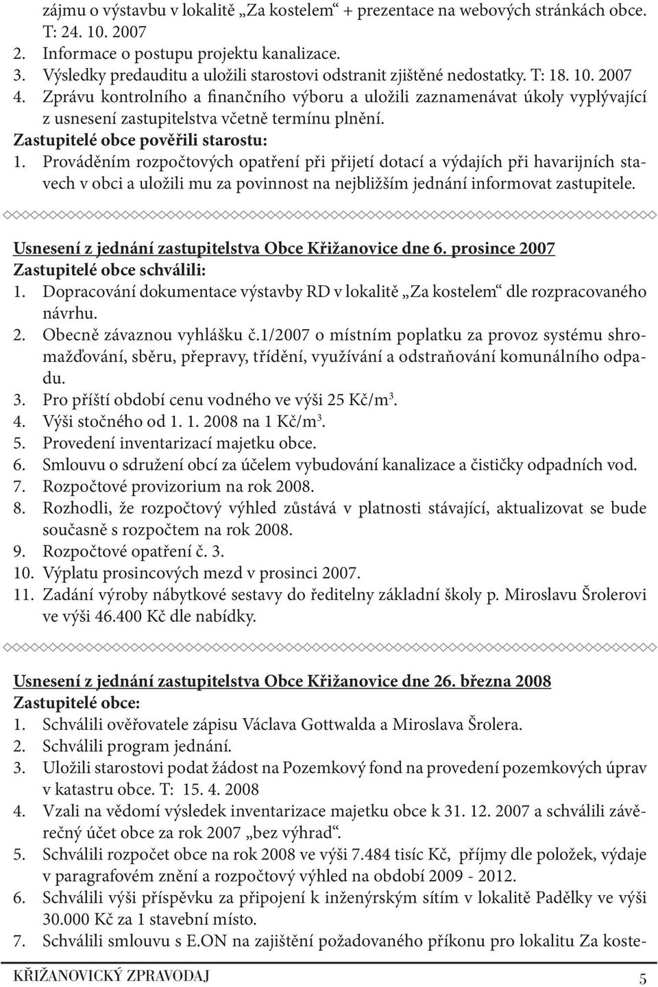 Zprávu kontrolního a finančního výboru a uložili zaznamenávat úkoly vyplývající z usnesení zastupitelstva včetně termínu plnění. Zastupitelé obce pověřili starostu: 1.