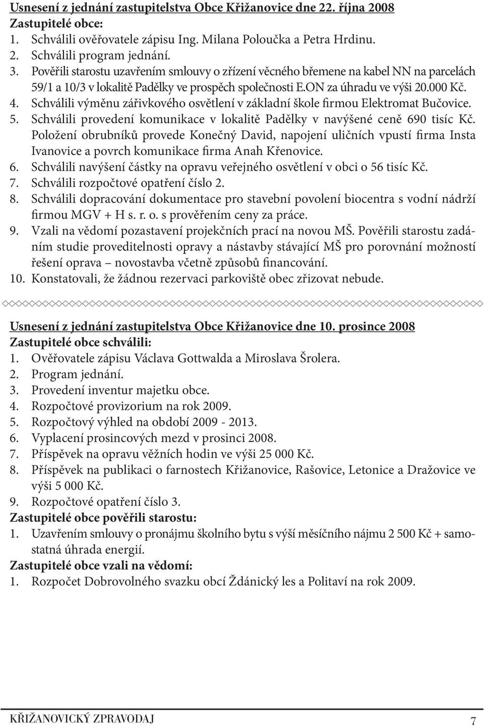 Schválili výměnu zářivkového osvětlení v základní škole firmou Elektromat Bučovice. 5. Schválili provedení komunikace v lokalitě Padělky v navýšené ceně 690 tisíc Kč.