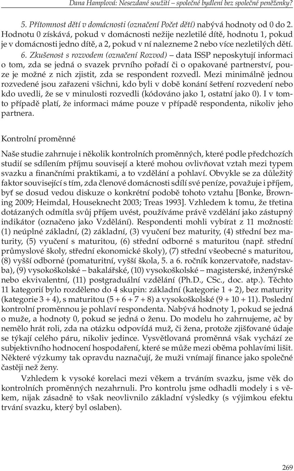 Zkušenost s rozvodem (označení Rozvod) data ISSP neposkytují informaci o tom, zda se jedná o svazek prvního pořadí či o opakované partnerství, pouze je možné z nich zjistit, zda se respondent rozvedl.