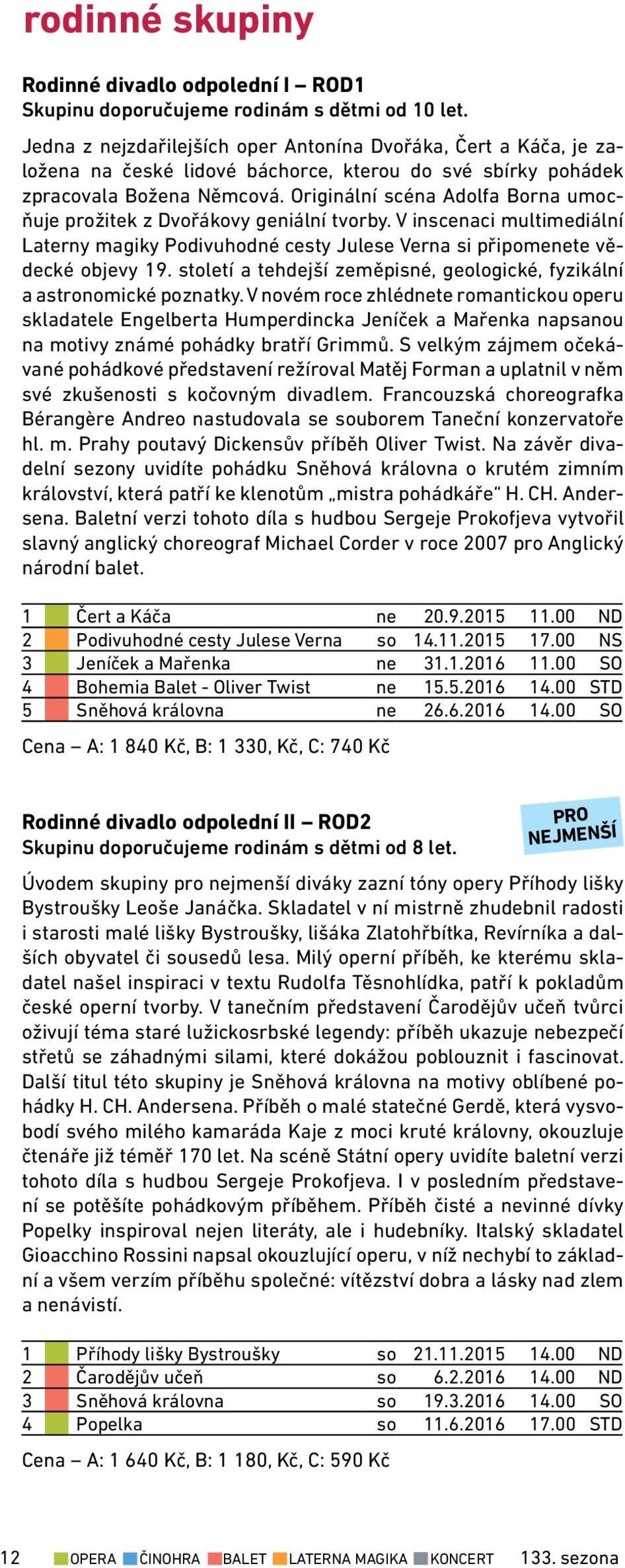 Originální scéna Adolfa Borna umocňuje prožitek z Dvořákovy geniální tvorby. V inscenaci multimediální Laterny magiky Podivuhodné cesty Julese Verna si připomenete vědecké objevy 19.