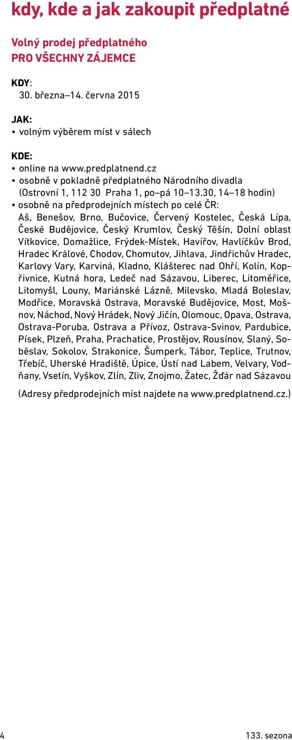 30, 14 18 hodin) osobně na předprodejních místech po celé ČR: Aš, Benešov, Brno, Bučovice, Červený Kostelec, Česká Lípa, České Budějovice, Český Krumlov, Český Těšín, Dolní oblast Vítkovice,