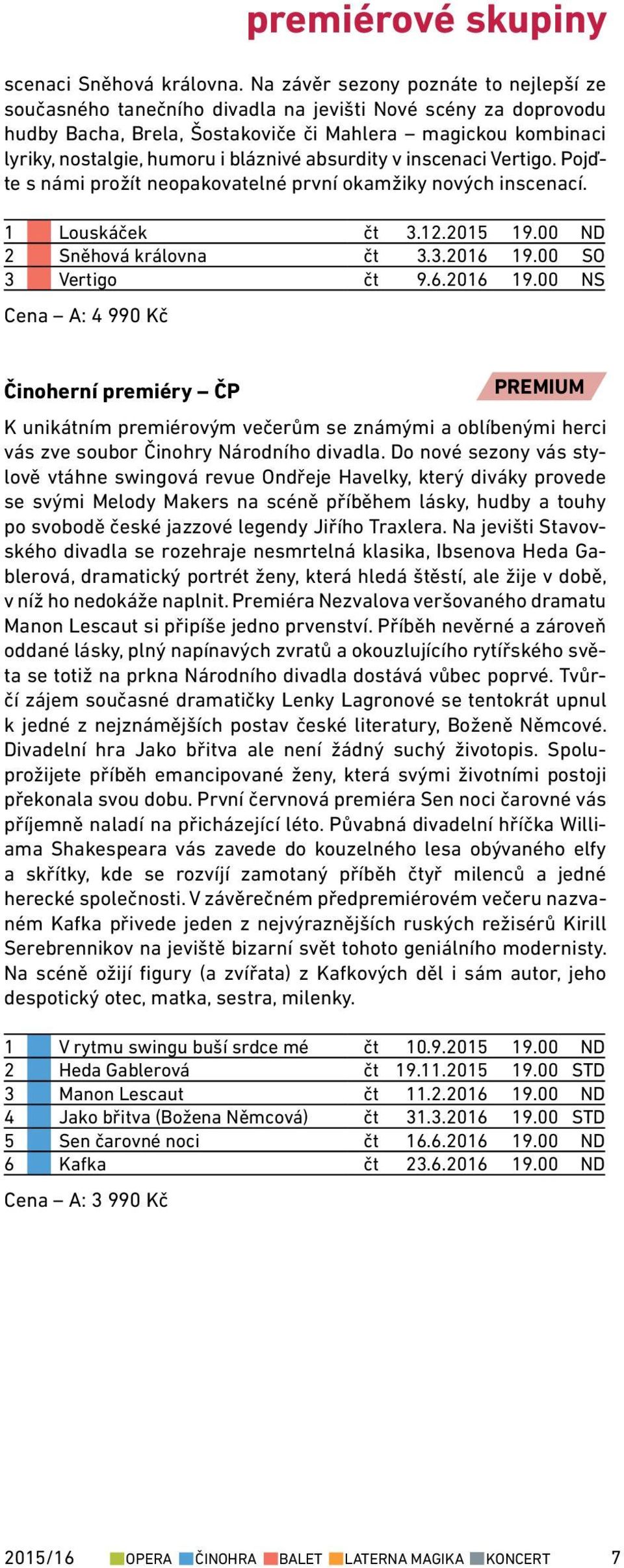 bláznivé absurdity v inscenaci Vertigo. Pojďte s námi prožít neopakovatelné první okamžiky nových inscenací. 1 Louskáček čt 3.12.2015 19.00 ND 2 Sněhová královna čt 3.3.2016 19.