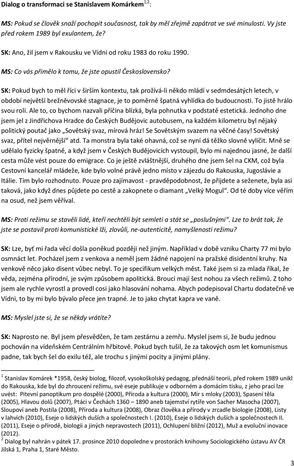 SK: Pokud bych to měl říci v širším kontextu, tak prožívá-li někdo mládí v sedmdesátých letech, v období největší brežněvovské stagnace, je to poměrně špatná vyhlídka do budoucnosti.