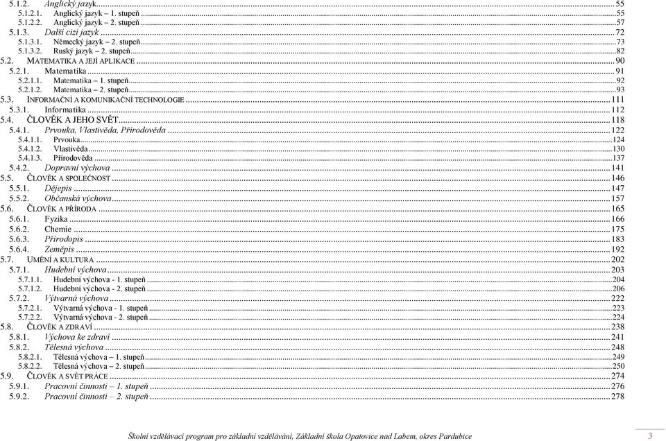 .. 112 5.4. ČLOVĚK A JEHO SVĚT... 118 5.4.1. Prvouka, Vlastivěda, Přírodověda... 122 5.4.1.1. Prvouka... 124 5.4.1.2. Vlastivěda... 130 5.4.1.3. Přírodověda... 137 5.4.2. Dopravní výchova... 141 5.5. ČLOVĚK A SPOLEČNOST.