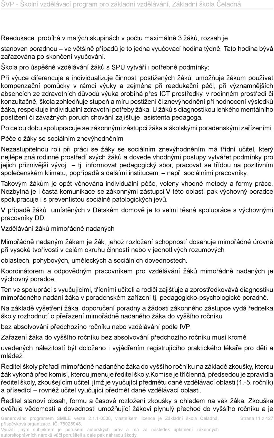 zejména při reedukační péči, při významnějších absencích ze zdravotních důvodů výuka probíhá přes ICT prostředky, v rodinném prostředí či konzultačně, škola zohledňuje stupeň a míru postižení či