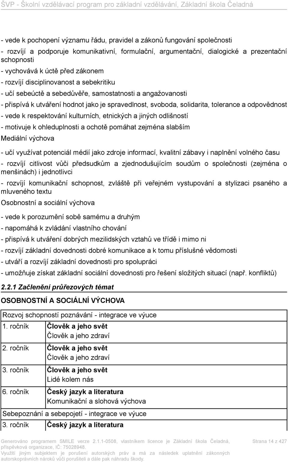 odpovědnost - vede k respektování kulturních, etnických a jiných odlišností - motivuje k ohleduplnosti a ochotě pomáhat zejména slabším Mediální výchova - učí využívat potenciál médií jako zdroje