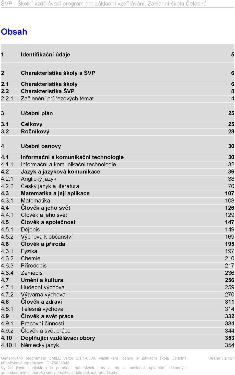 3 Matematika a její aplikace 107 4.3.1 Matematika 108 4.4 Člověk a jeho svět 126 4.4.1 Člověk a jeho svět 129 4.5 Člověk a společnost 147 4.5.1 Dějepis 149 4.5.2 Výchova k občanství 169 4.