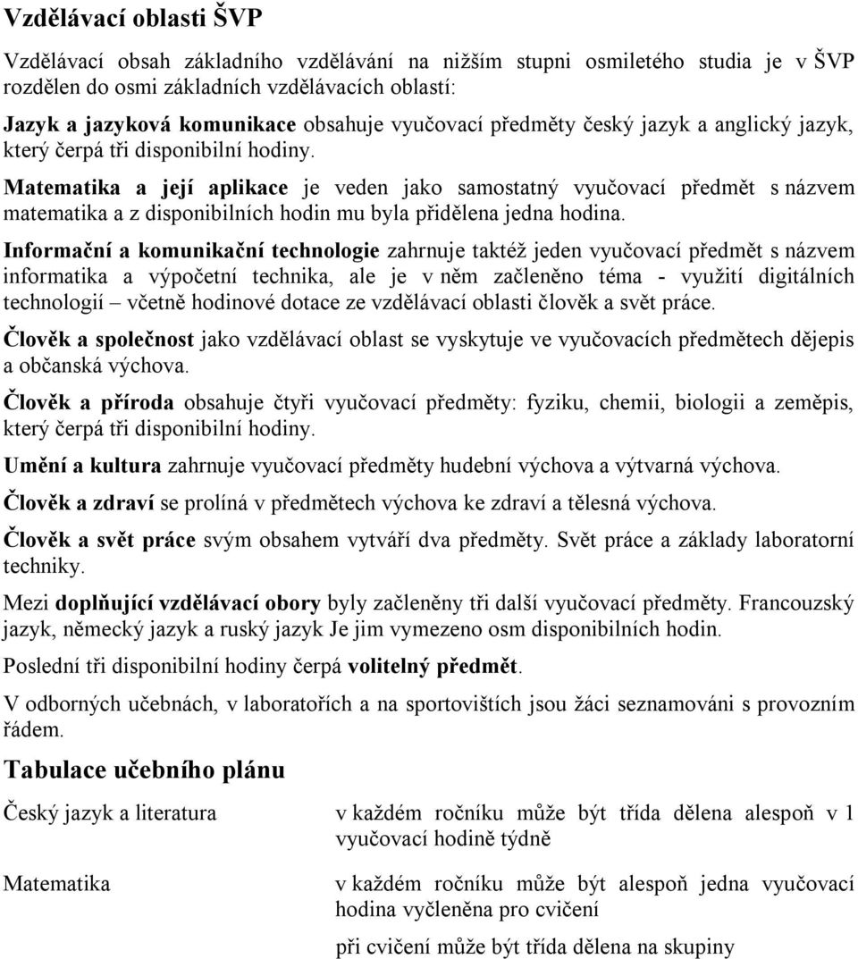 Matematika a její aplikace je veden jako samostatný vyučovací předmět s názvem matematika a z disponibilních hodin mu byla přidělena jedna hodina.