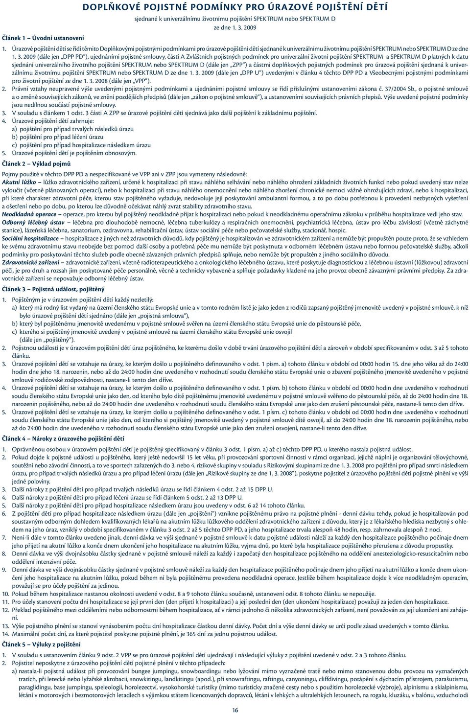 2009 (dále jen DPP PD ), ujednáními pojistné smlouvy, částí A Zvláštních pojistných podmínek pro univerzální životní pojištění SPEKTRUM a SPEKTRUM D platných k datu sjednání univerzálního životního