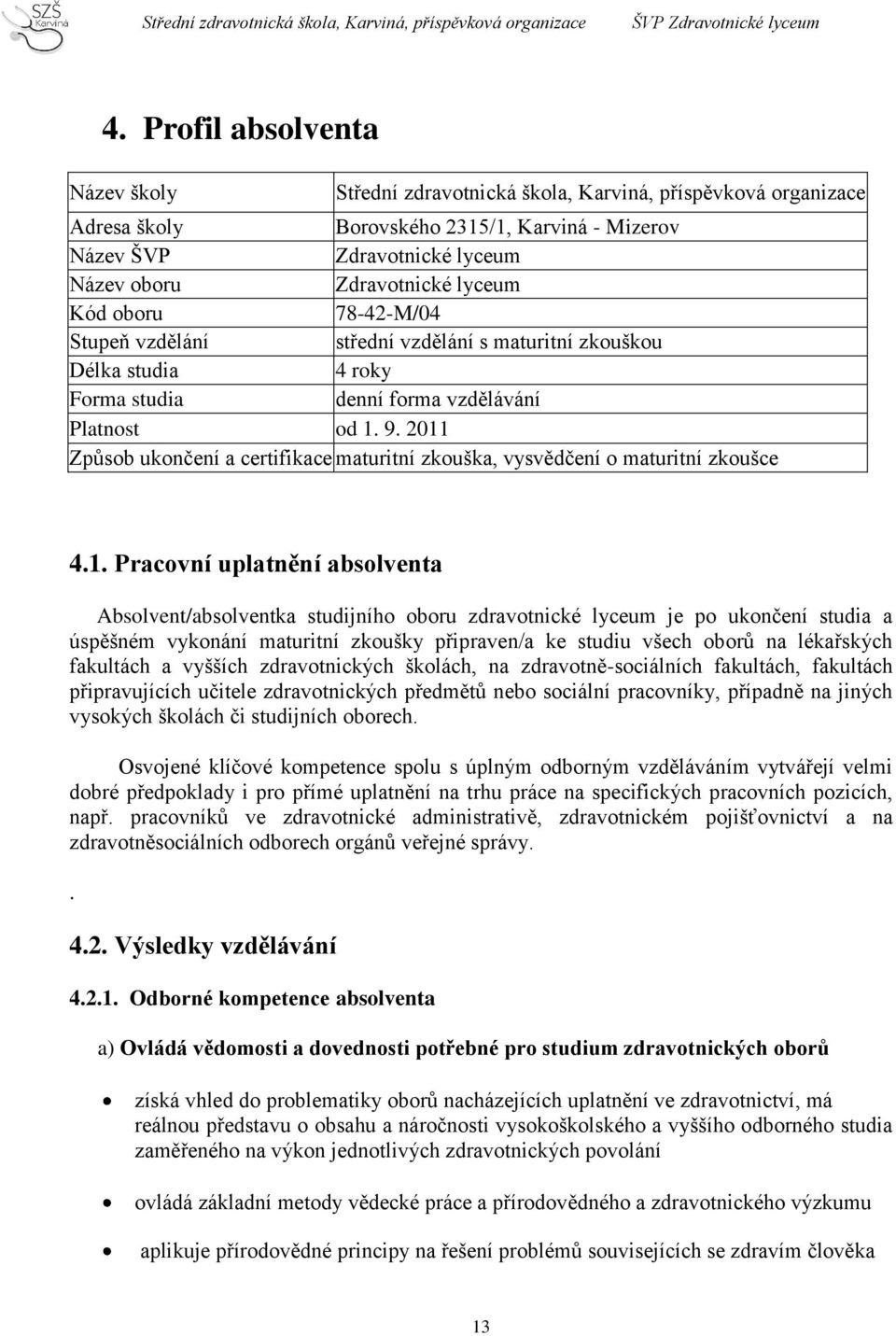 2011 Způsob ukončení a certifikace maturitní zkouška, vysvědčení o maturitní zkoušce 4.1. Pracovní uplatnění absolventa Absolvent/absolventka studijního oboru zdravotnické lyceum je po ukončení