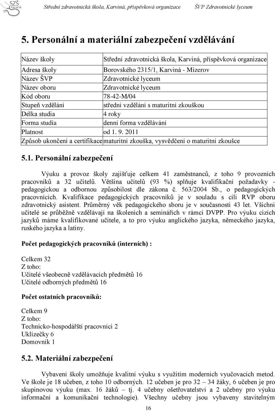 2011 Způsob ukončení a certifikace maturitní zkouška, vysvědčení o maturitní zkoušce 5.1. Personální zabezpečení Výuku a provoz školy zajišťuje celkem 41 zaměstnanců, z toho 9 provozních pracovníků a 32 učitelů.