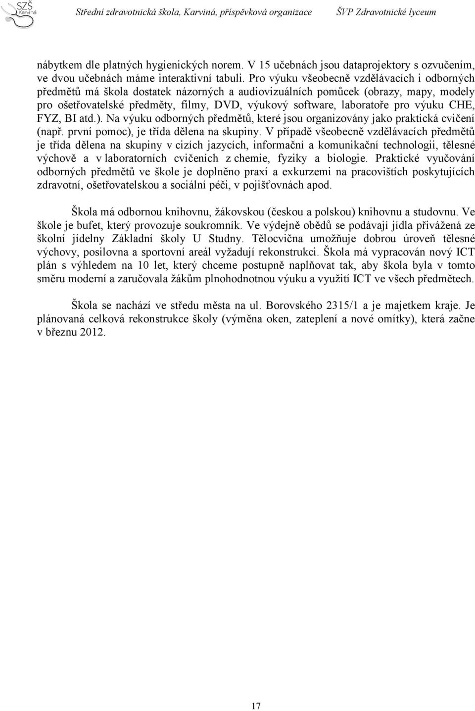 pro výuku CHE, FYZ, BI atd.). Na výuku odborných předmětů, které jsou organizovány jako praktická cvičení (např. první pomoc), je třída dělena na skupiny.