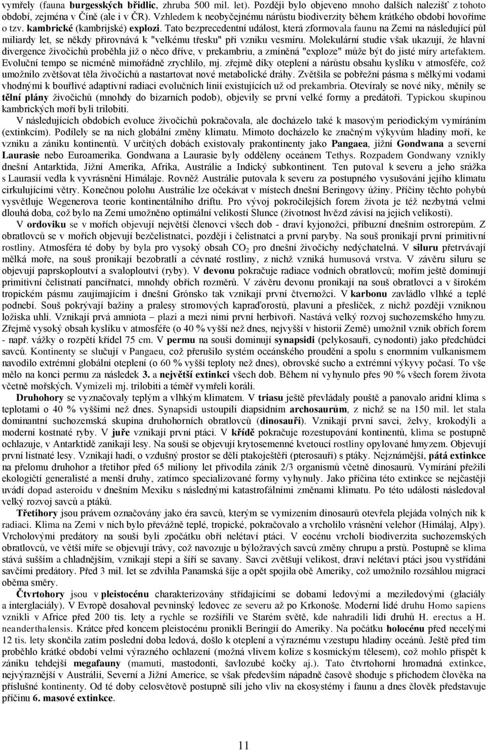 Tato bezprecedentní událost, která zformovala faunu na Zemi na následující půl miliardy let, se někdy přirovnává k "velkému třesku" při vzniku vesmíru.