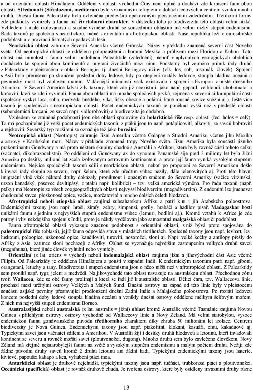 Třetihorní formy zde prakticky vymizely a fauna má čtvrtohorní charakter. V důsledku toho je biodiverzita této oblasti velmi nízká.