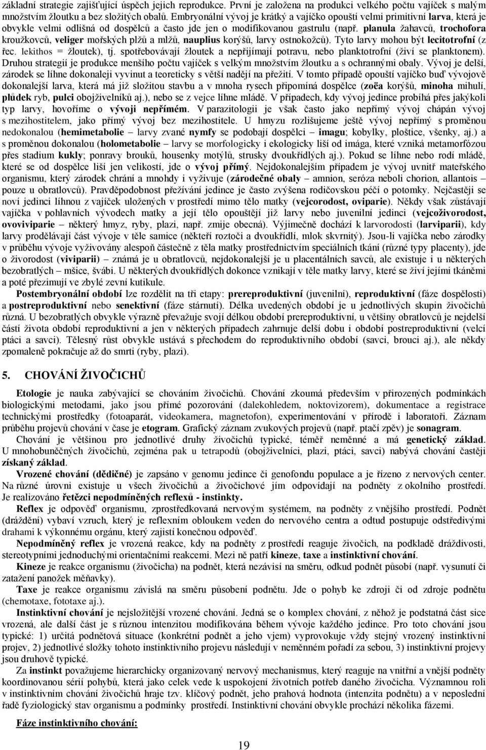 planula žahavců, trochofora kroužkovců, veliger mořských plžů a mlžů, nauplius korýšů, larvy ostnokožců). Tyto larvy mohou být lecitotrofní (z řec. lekithos = žloutek), tj.