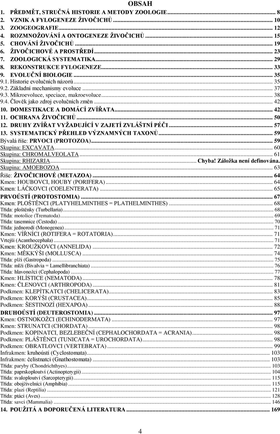 3. Mikroevoluce, speciace, makroevoluce... 38 9.4. Člověk jako zdroj evolučních změn... 42 10. DOMESTIKACE A DOMÁCÍ ZVÍŘATA... 42 11. OCHRANA ŽIVOČICHŮ... 50 12.