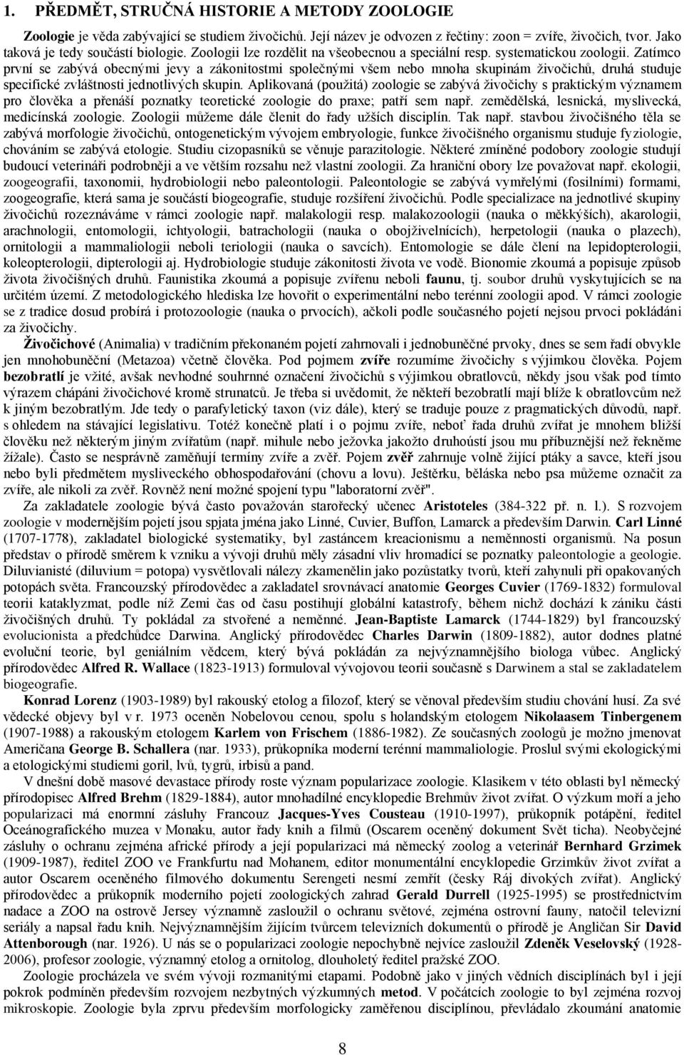 Zatímco první se zabývá obecnými jevy a zákonitostmi společnými všem nebo mnoha skupinám živočichů, druhá studuje specifické zvláštnosti jednotlivých skupin.