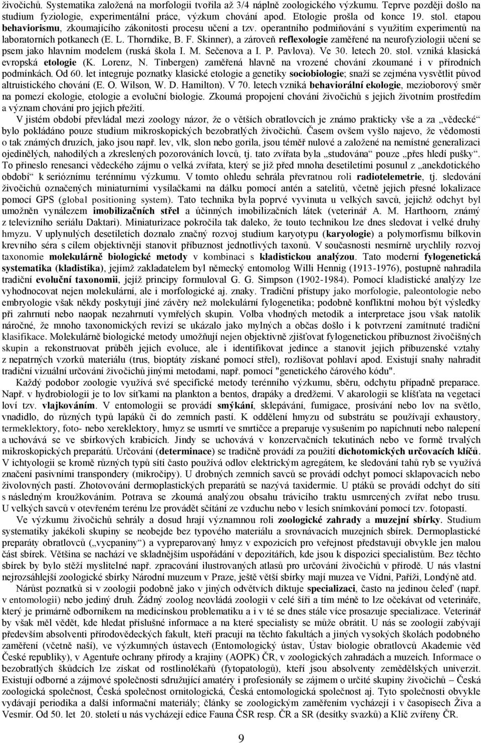 Skinner), a zároveň reflexologie zaměřené na neurofyziologii učení se psem jako hlavním modelem (ruská škola I. M. Sečenova a I. P. Pavlova). Ve 30. letech 20. stol.