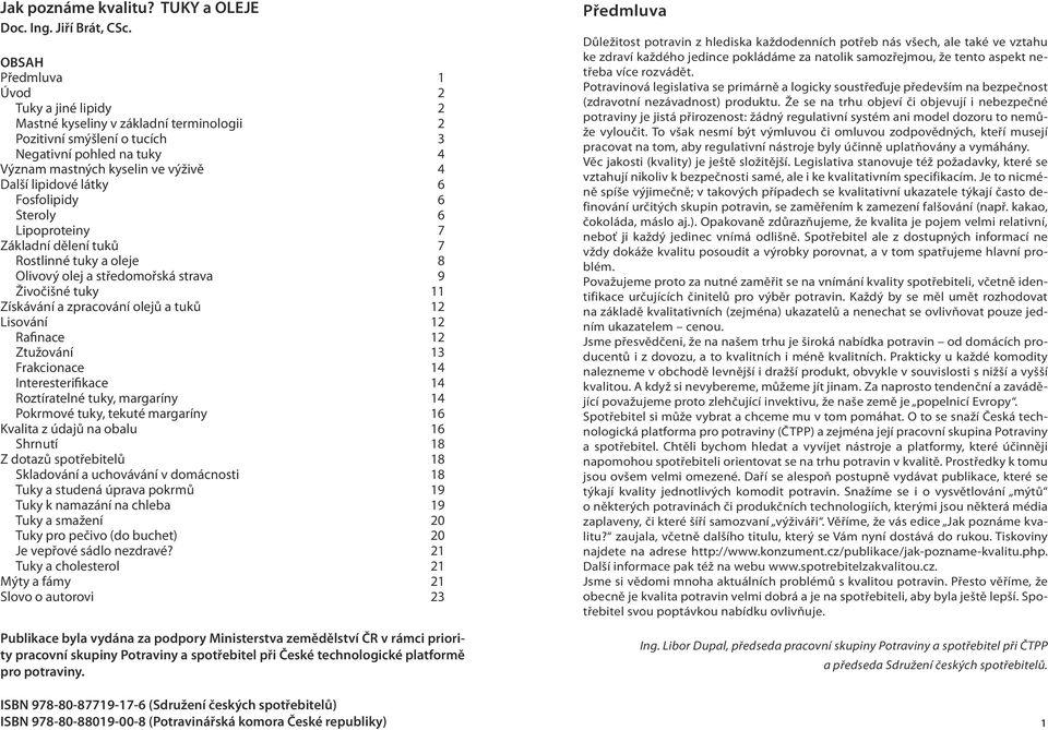 látky 6 Fosfolipidy 6 Steroly 6 Lipoproteiny 7 Základní dělení tuků 7 Rostlinné tuky a oleje 8 Olivový olej a středomořská strava 9 Živočišné tuky 11 Získávání a zpracování olejů a tuků 12 Lisování