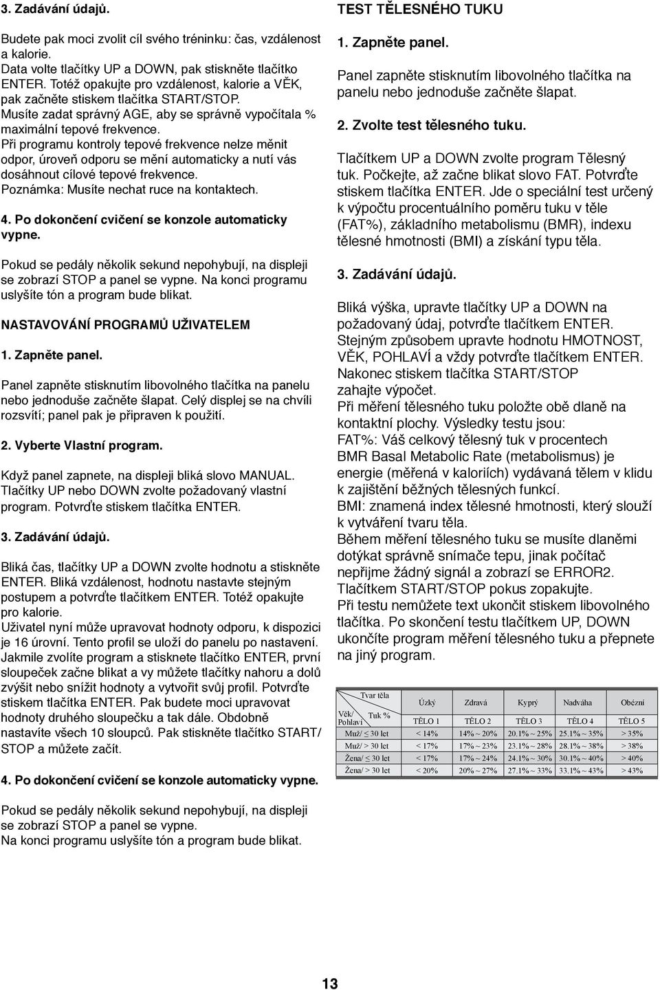 Při programu kontroly tepové frekvence nelze měnit odpor, úroveň odporu se mění automaticky a nutí vás dosáhnout cílové tepové frekvence. Poznámka: Musíte nechat ruce na kontaktech.