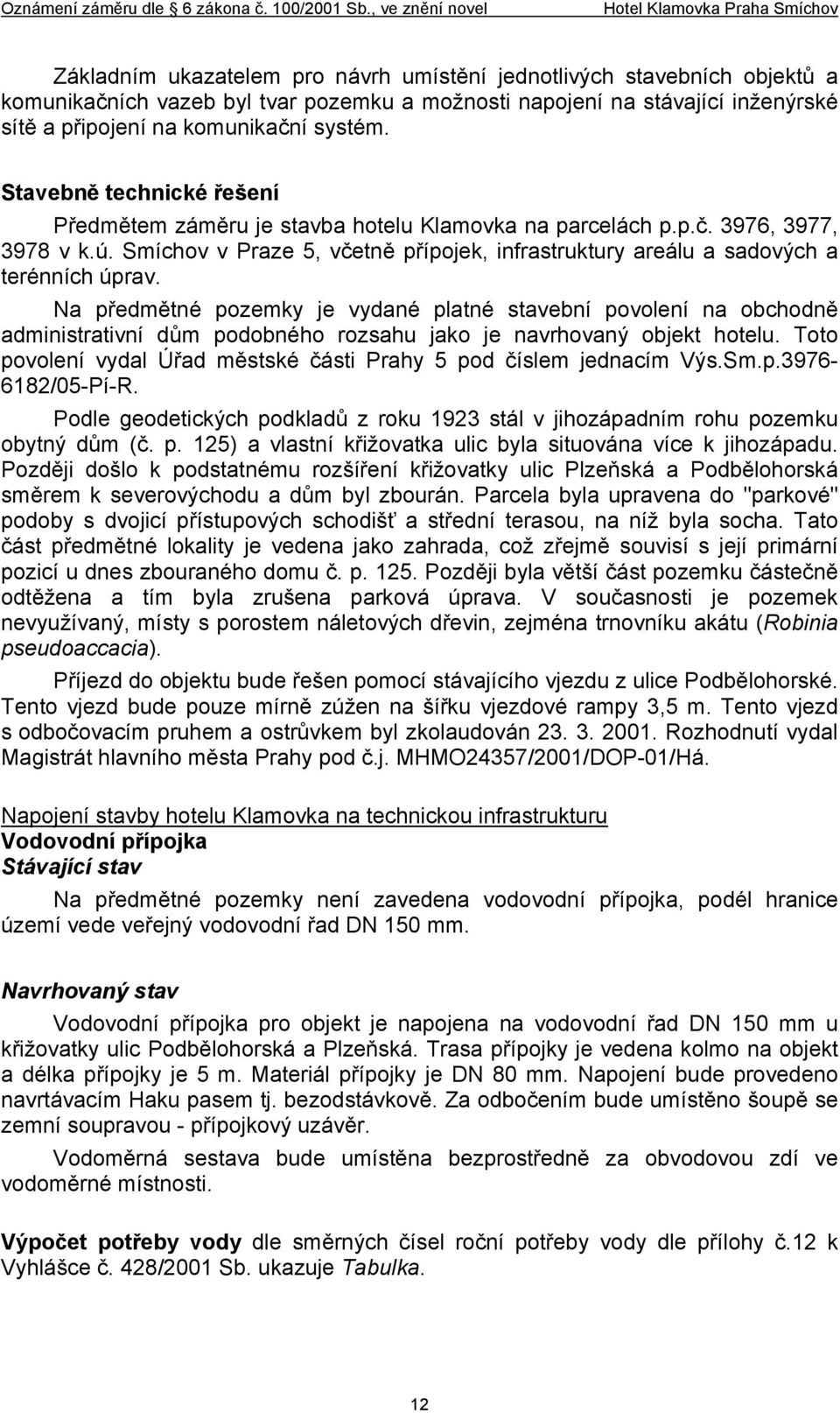 Na předmětné pozemky je vydané platné stavební povolení na obchodně administrativní dům podobného rozsahu jako je navrhovaný objekt hotelu.