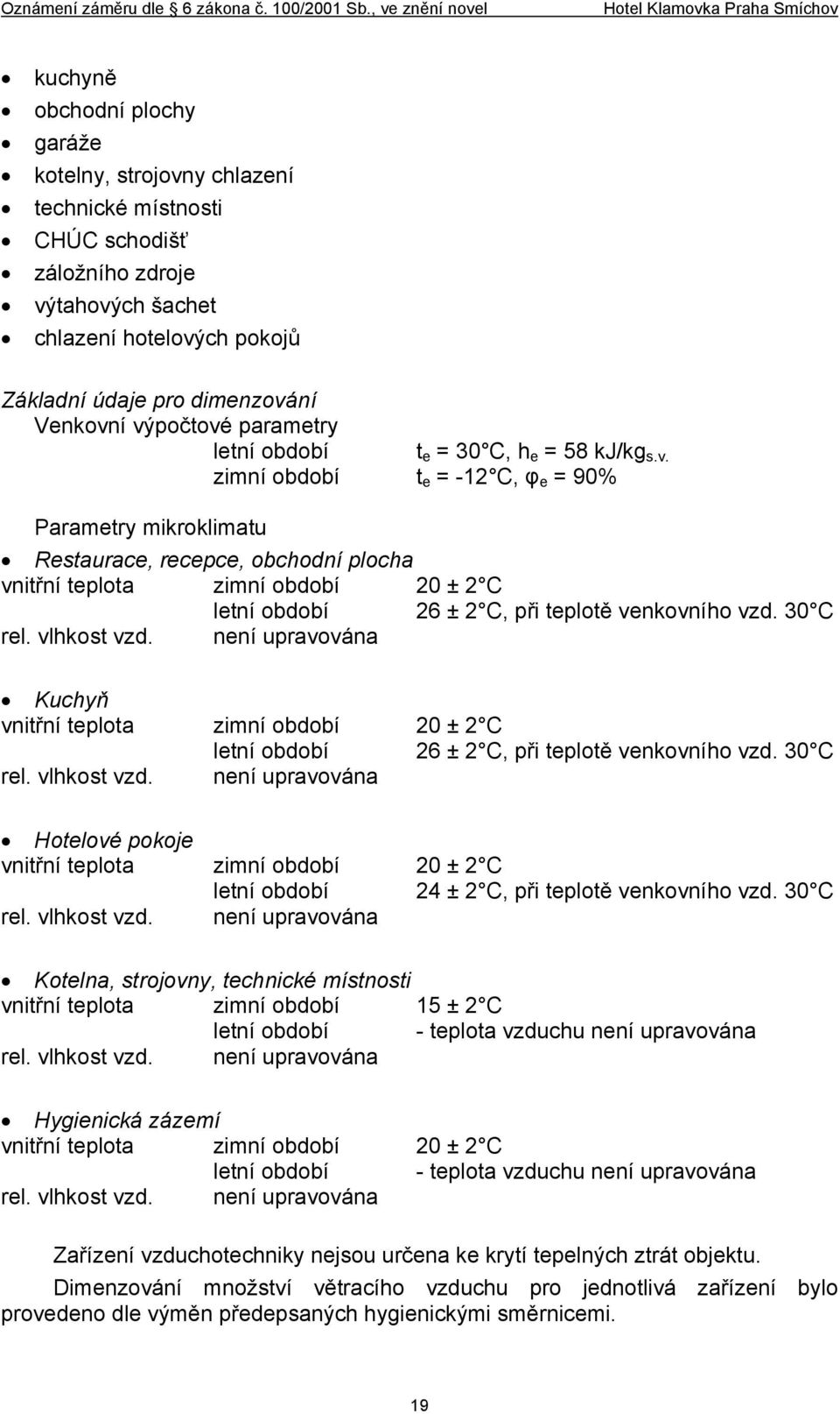 30 C rel. vlhkost vzd. není upravována Kuchyň vnitřní teplota zimní období 20 ± 2 C letní období 26 ± 2 C, při teplotě venkovního vzd. 30 C rel. vlhkost vzd. není upravována Hotelové pokoje vnitřní teplota zimní období 20 ± 2 C letní období 24 ± 2 C, při teplotě venkovního vzd.