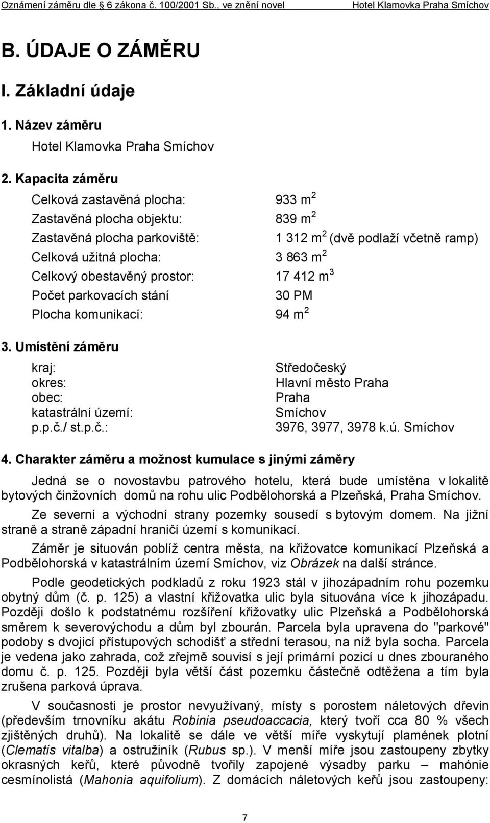 obestavěný prostor: 17 412 m 3 Počet parkovacích stání 30 PM Plocha komunikací: 94 m 2 3. Umístění záměru kraj: okres: obec: katastrální území: p.p.č./ st.p.č.: Středočeský Hlavní město Praha Praha Smíchov 3976, 3977, 3978 k.