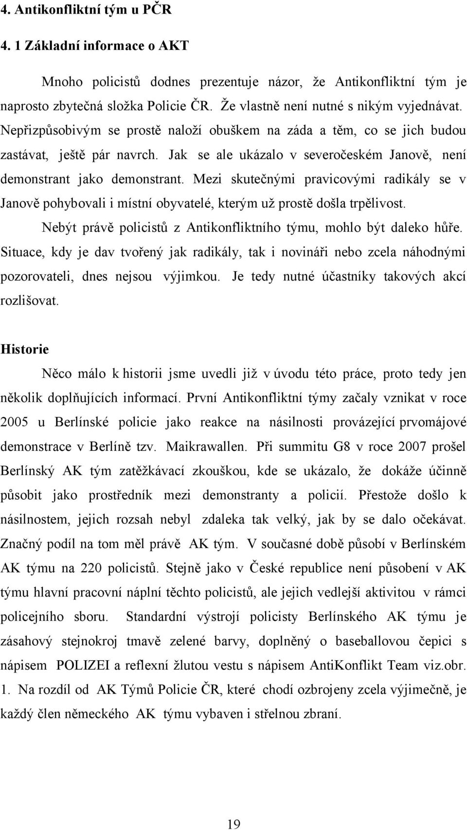 Jak se ale ukázalo v severočeském Janově, není demonstrant jako demonstrant. Mezi skutečnými pravicovými radikály se v Janově pohybovali i místní obyvatelé, kterým už prostě došla trpělivost.