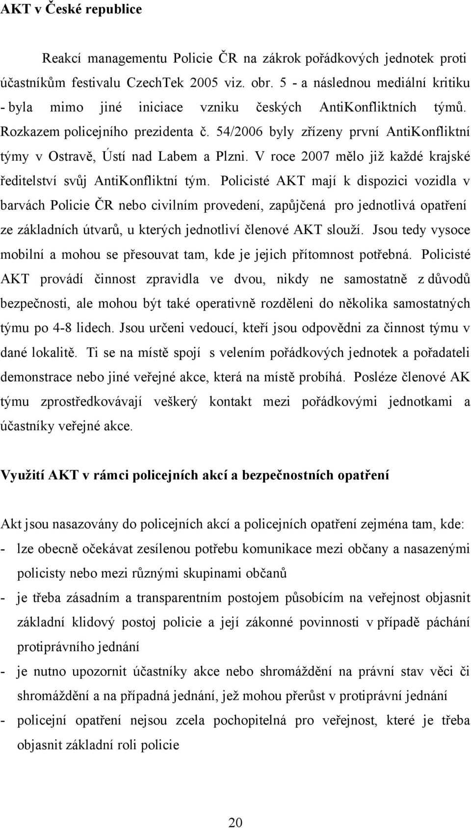 54/2006 byly zřízeny první AntiKonfliktní týmy v Ostravě, Ústí nad Labem a Plzni. V roce 2007 mělo již každé krajské ředitelství svůj AntiKonfliktní tým.