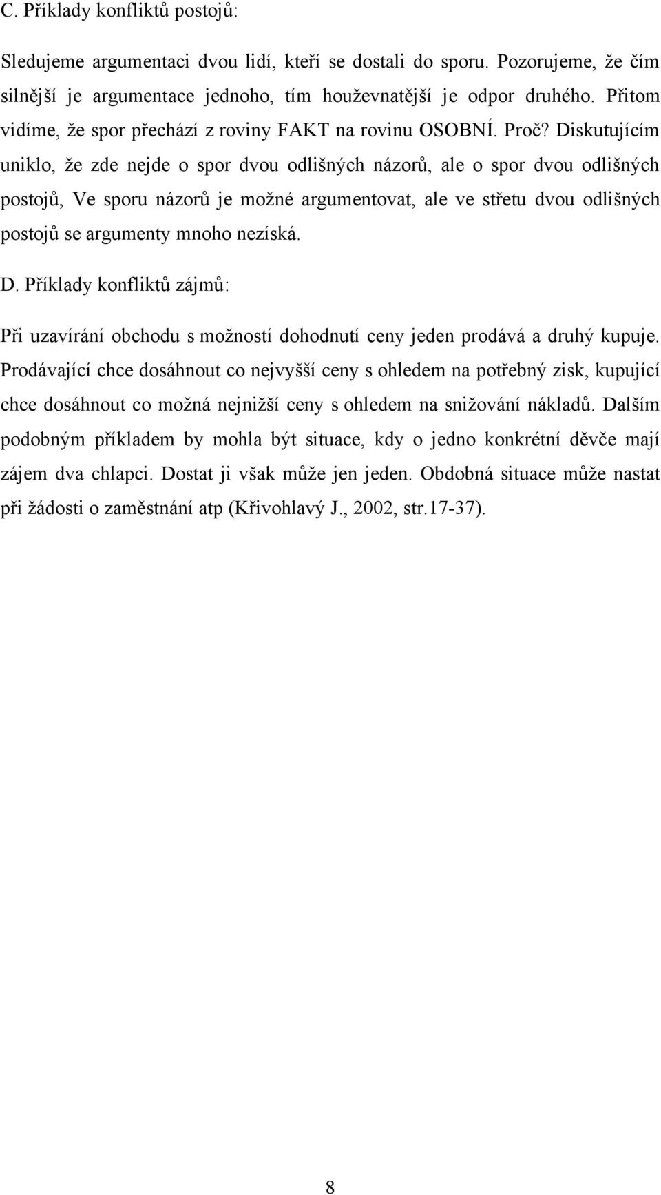 Diskutujícím uniklo, že zde nejde o spor dvou odlišných názorů, ale o spor dvou odlišných postojů, Ve sporu názorů je možné argumentovat, ale ve střetu dvou odlišných postojů se argumenty mnoho