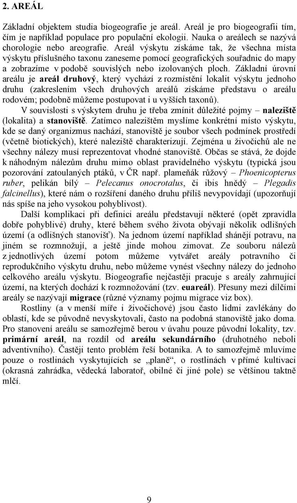 Základní úrovní areálu je areál druhový, který vychází z rozmístění lokalit výskytu jednoho druhu (zakreslením všech druhových areálů získáme představu o areálu rodovém; podobně můžeme postupovat i u