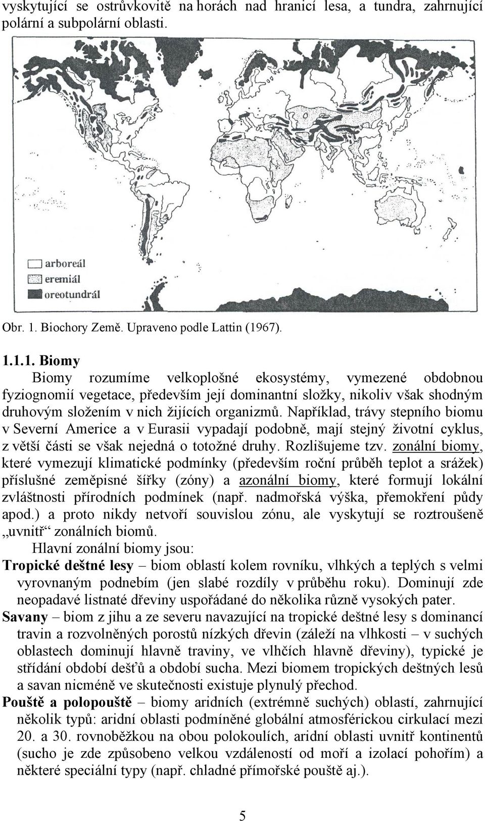 67). 1.1.1. Biomy Biomy rozumíme velkoplošné ekosystémy, vymezené obdobnou fyziognomií vegetace, především její dominantní složky, nikoliv však shodným druhovým složením v nich žijících organizmů.