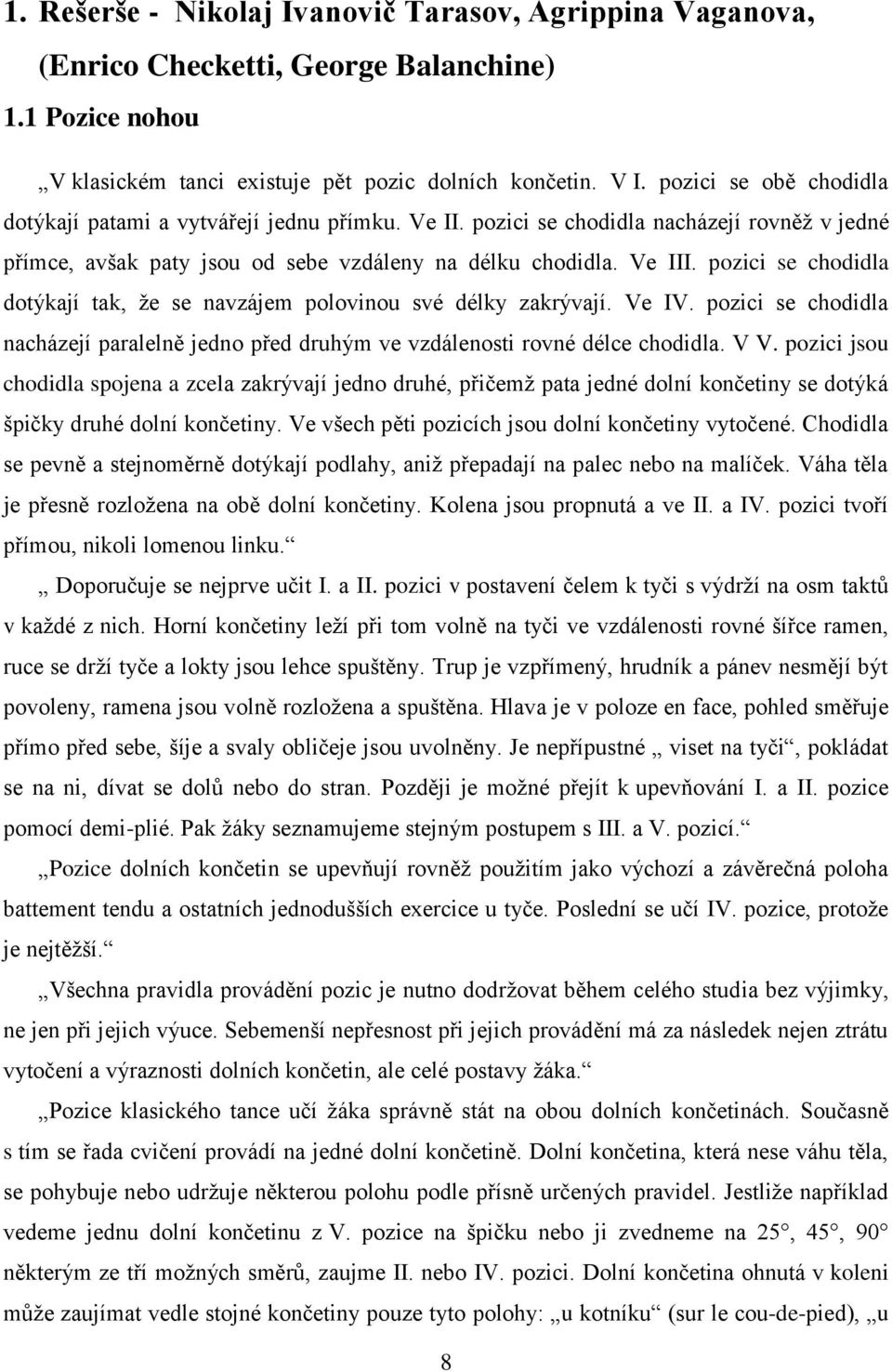 pozici se chodidla dotýkají tak, že se navzájem polovinou své délky zakrývají. Ve IV. pozici se chodidla nacházejí paralelně jedno před druhým ve vzdálenosti rovné délce chodidla. V V.