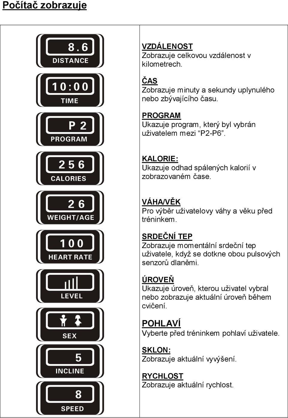 VÁHA/VĚK Pro výběr uživatelovy váhy a věku před tréninkem. SRDEČNÍ TEP Zobrazuje momentální srdeční tep uživatele, když se dotkne obou pulsových senzorů dlaněmi.