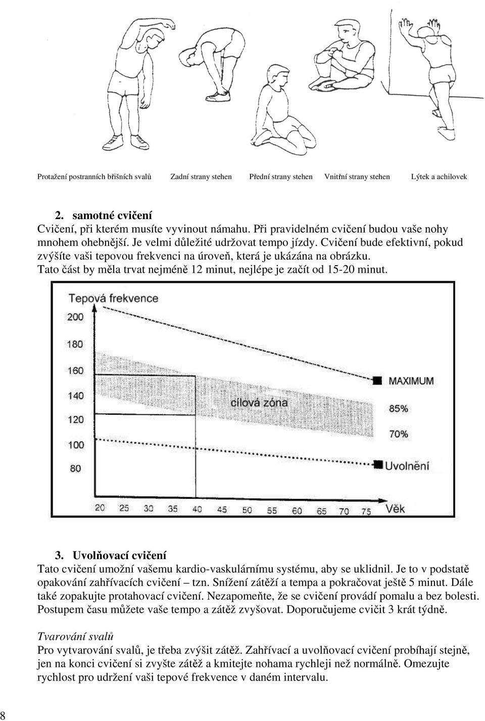 Tato část by měla trvat nejméně 12 minut, nejlépe je začít od 15-20 minut. 3. Uvolňovací cvičení Tato cvičení umožní vašemu kardio-vaskulárnímu systému, aby se uklidnil.