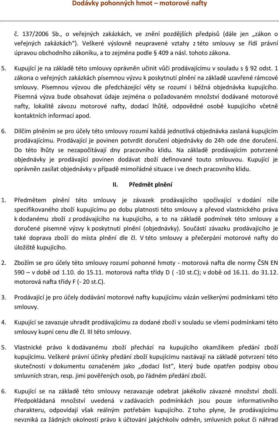 Kupující je na základě této smlouvy oprávněn učinit vůči prodávajícímu v souladu s 92 odst. 1 zákona o veřejných zakázkách písemnou výzvu k poskytnutí plnění na základě uzavřené rámcové smlouvy.