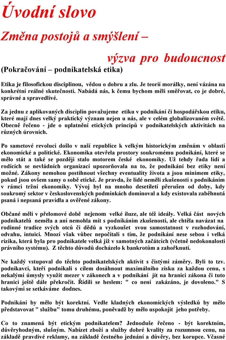 Za jednu z aplikovaných disciplin považujeme etiku v podnikání či hospodářskou etiku, které mají dnes velký praktický význam nejen u nás, ale v celém globalizovaném světě.