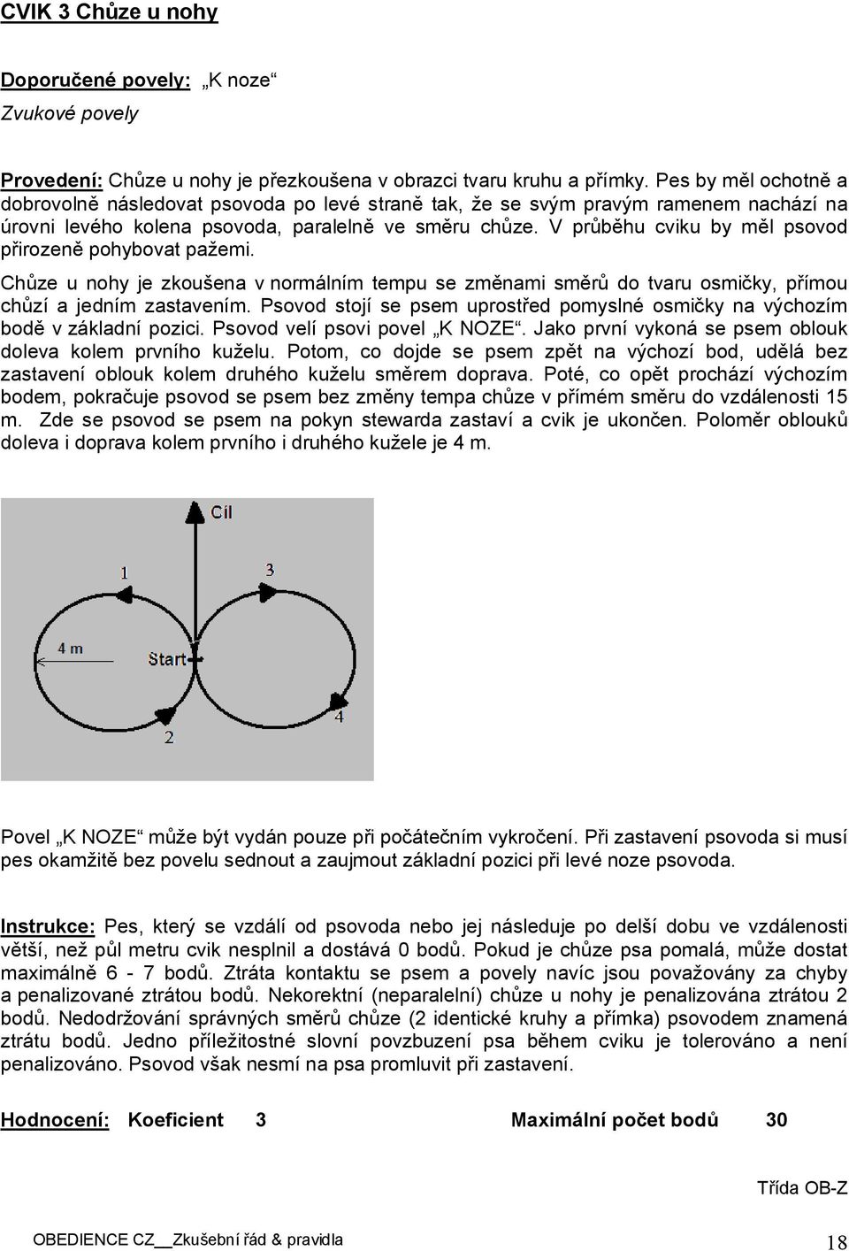 V průběhu cviku by měl psovod přirozeně pohybovat pažemi. Chůze u nohy je zkoušena v normálním tempu se změnami směrů do tvaru osmičky, přímou chůzí a jedním zastavením.