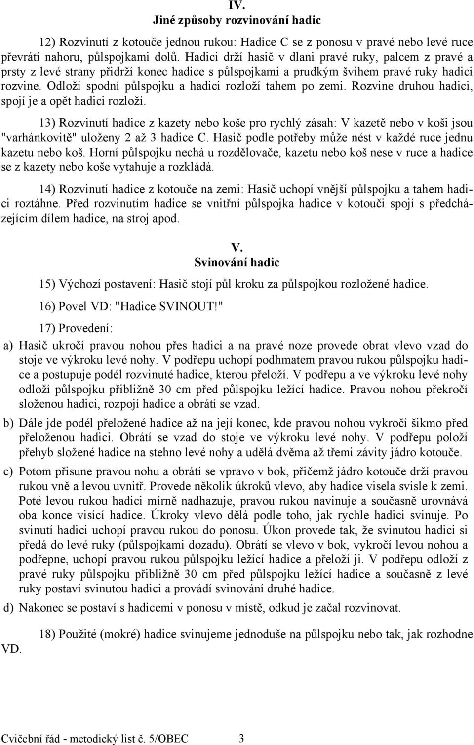 Odloží spodní půlspojku a hadici rozloží tahem po zemi. Rozvine druhou hadici, spojí je a opět hadici rozloží.