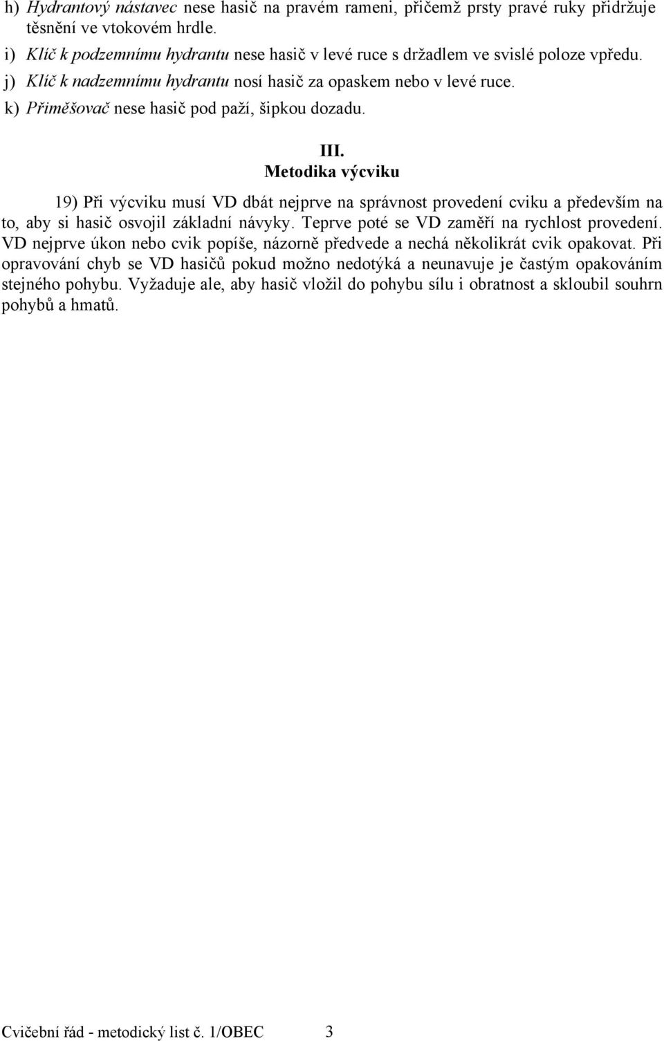 k) Přiměšovač nese hasič pod paží, šipkou dozadu. III. Metodika výcviku 19) Při výcviku musí VD dbát nejprve na správnost provedení cviku a především na to, aby si hasič osvojil základní návyky.