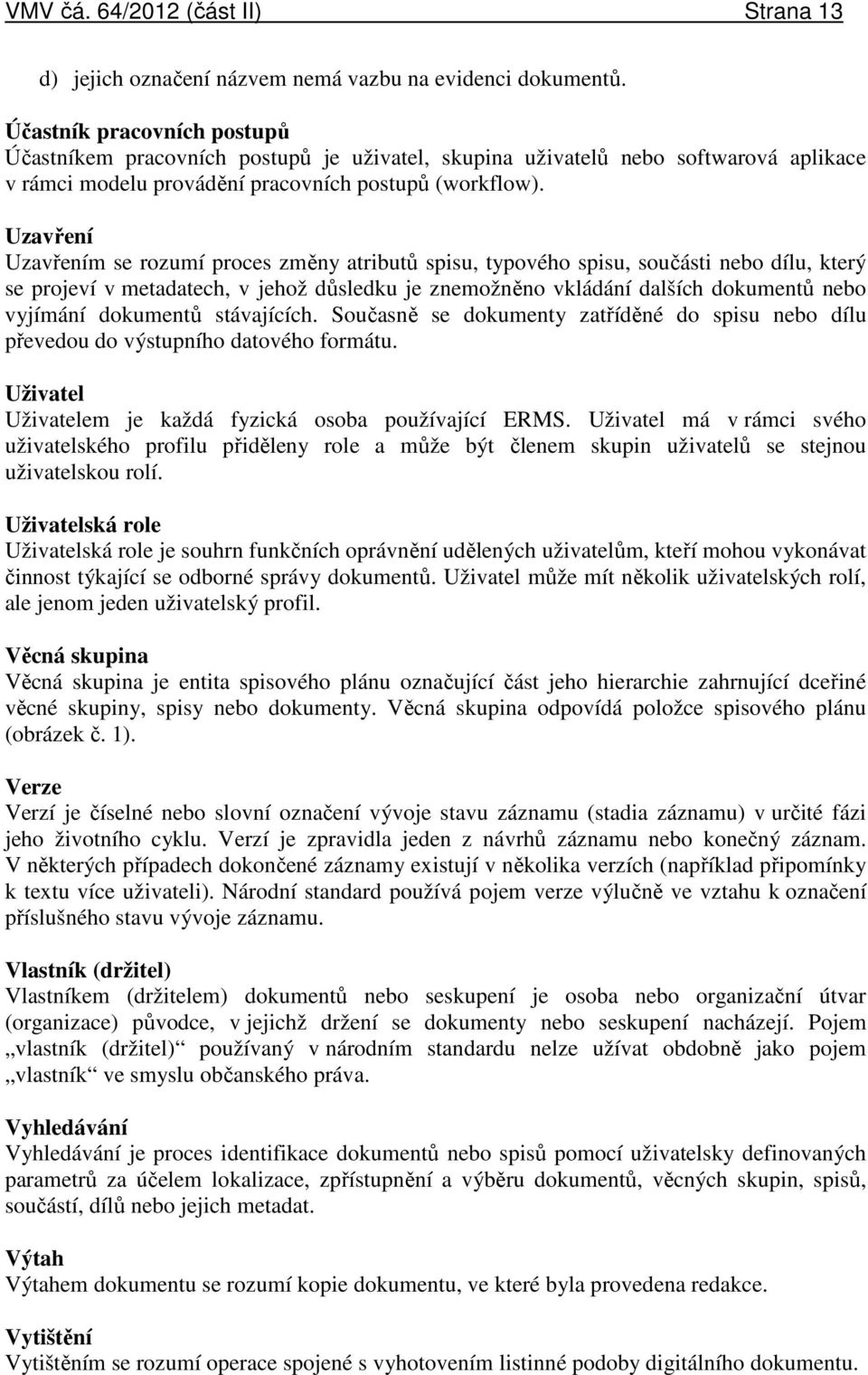 Uzavření Uzavřením se rozumí proces změny atributů spisu, typového spisu, součásti nebo dílu, který se projeví v metadatech, v jehož důsledku je znemožněno vkládání dalších dokumentů nebo vyjímání