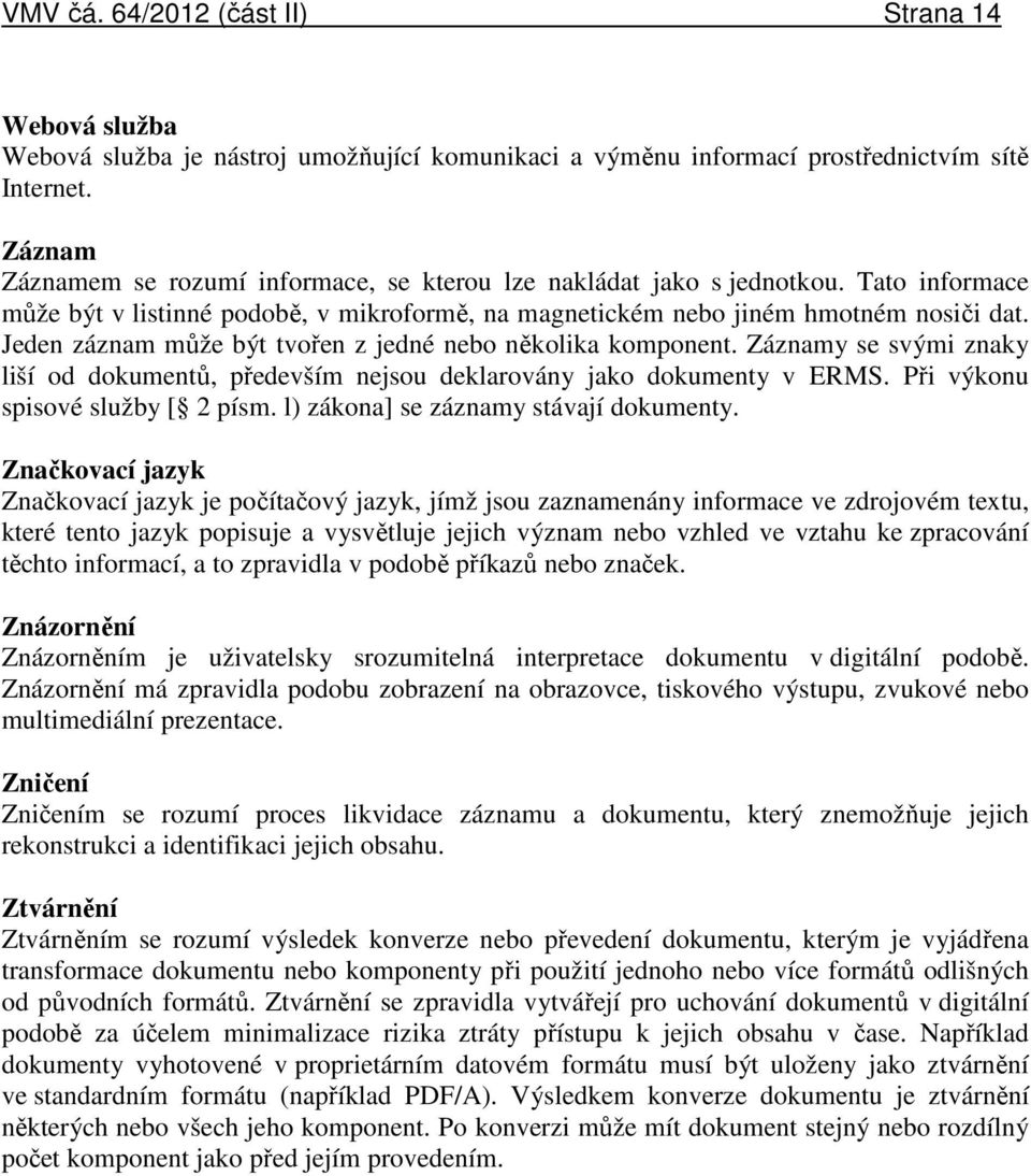 Jeden záznam může být tvořen z jedné nebo několika komponent. Záznamy se svými znaky liší od dokumentů, především nejsou deklarovány jako dokumenty v ERMS. Při výkonu spisové služby [ 2 písm.