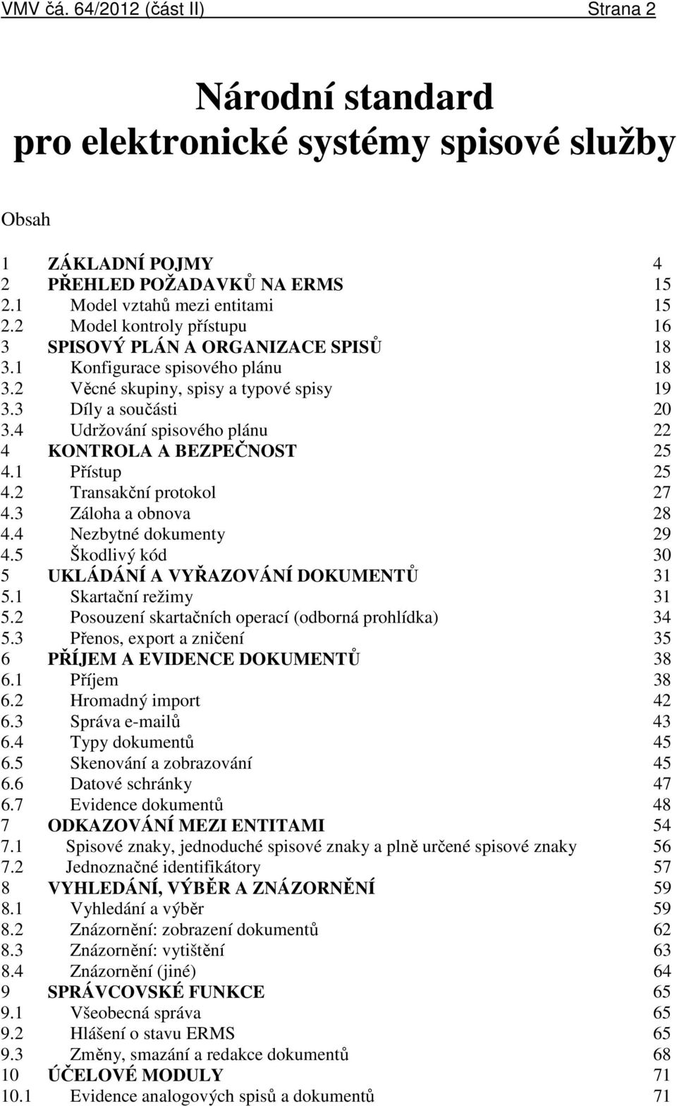 4 Udržování spisového plánu 22 4 KONTROLA A BEZPEČNOST 25 4.1 Přístup 25 4.2 Transakční protokol 27 4.3 Záloha a obnova 28 4.4 Nezbytné dokumenty 29 4.