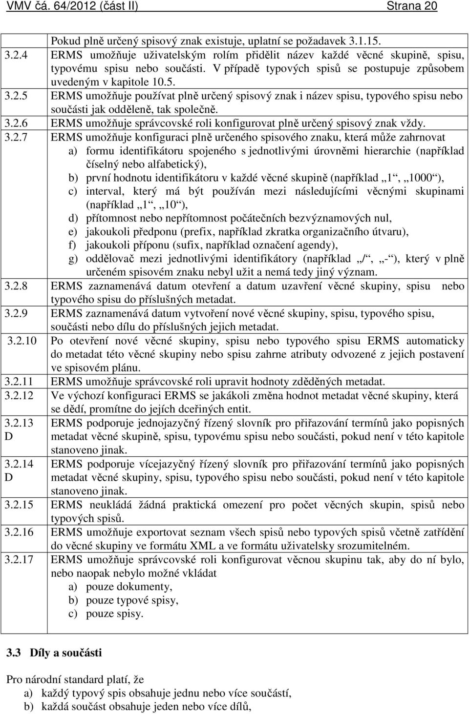 3.2.6 ERMS umožňuje správcovské roli konfigurovat plně určený spisový znak vždy. 3.2.7 ERMS umožňuje konfiguraci plně určeného spisového znaku, která může zahrnovat a) formu identifikátoru spojeného