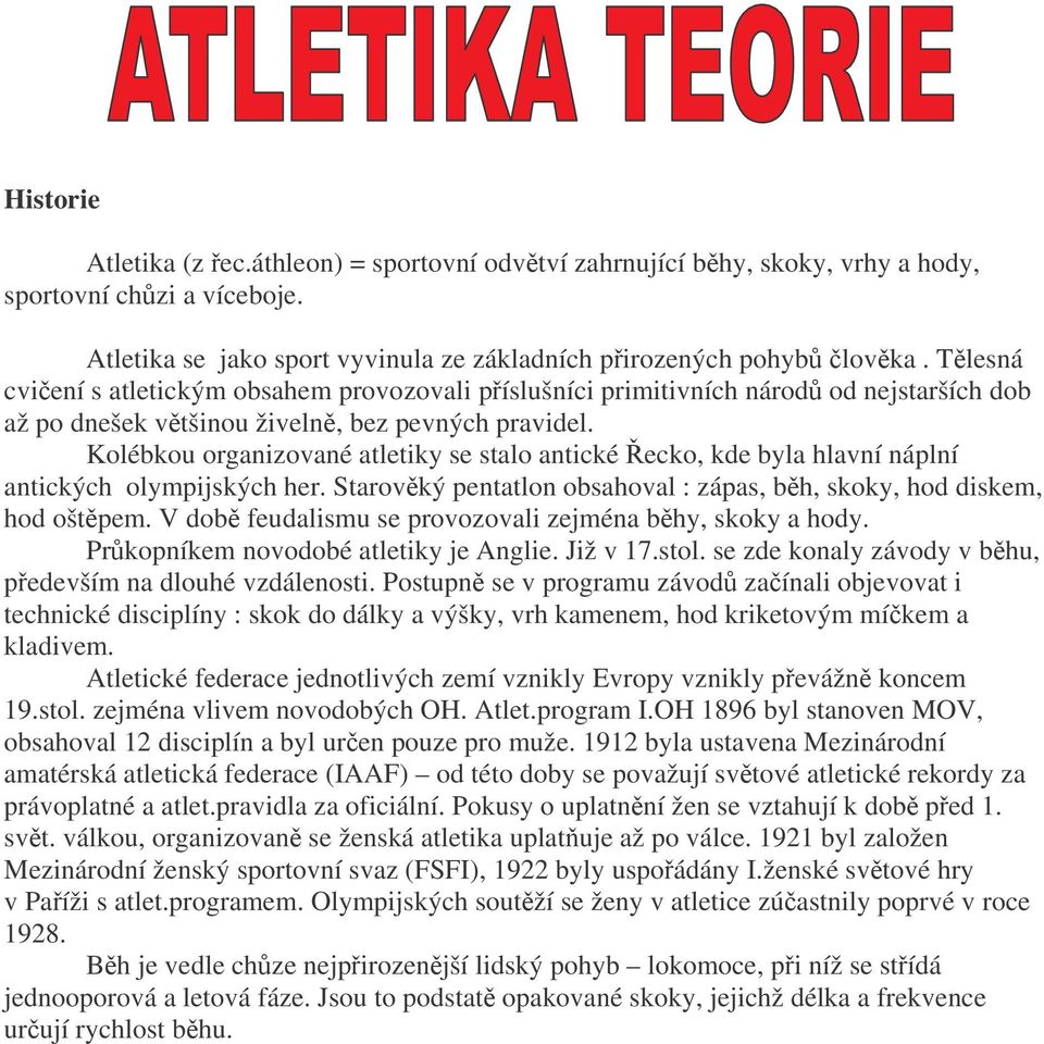 Kolébkou organizované atletiky se stalo antické ecko, kde byla hlavní náplní antických olympijských her. Starovký pentatlon obsahoval : zápas, bh, skoky, hod diskem, hod oštpem.